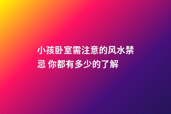 小孩卧室需注意的风水禁忌 你都有多少的了解